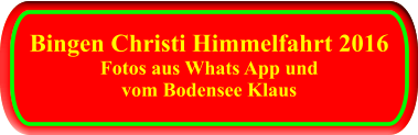 Bingen Christi Himmelfahrt 2016 Fotos aus Whats App und vom Bodensee Klaus Bingen Christi Himmelfahrt 2016 Fotos aus Whats App und vom Bodensee Klaus