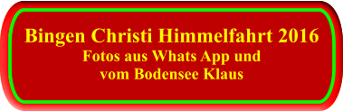 Bingen Christi Himmelfahrt 2016 Fotos aus Whats App und vom Bodensee Klaus    Bingen Christi Himmelfahrt 2016 Fotos aus Whats App und vom Bodensee Klaus