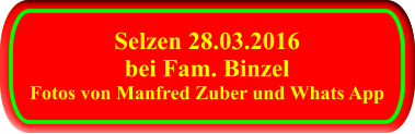 Selzen 28.03.2016 bei Fam. Binzel Fotos von Manfred Zuber und Whats App  Selzen 28.03.2016 bei Fam. Binzel Fotos von Manfred Zuber und Whats App